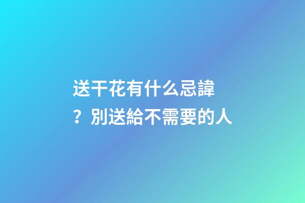送干花有什么忌諱？別送給不需要的人